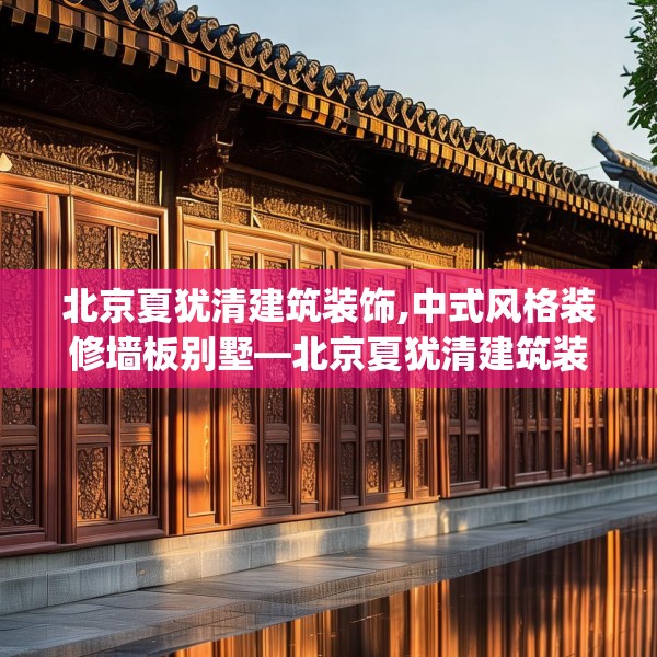 北京夏犹清建筑装饰,中式风格装修墙板别墅—北京夏犹清建筑装饰412.a288b289c292fgy.299dewqe