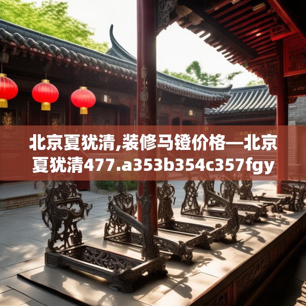 北京夏犹清,装修马镫价格—北京夏犹清477.a353b354c357fgy.364fghfd