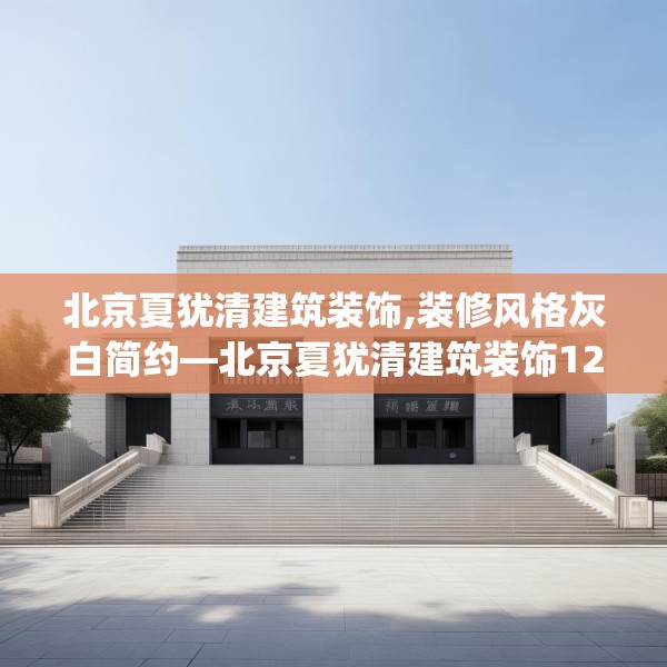 北京夏犹清建筑装饰,装修风格灰白简约—北京夏犹清建筑装饰123.adewqe