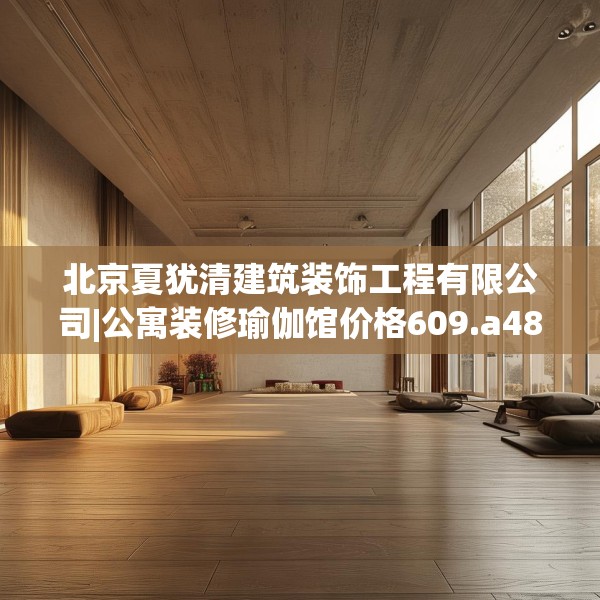 北京夏犹清建筑装饰工程有限公司|公寓装修瑜伽馆价格609.a485b486c489fgy.496fhsg