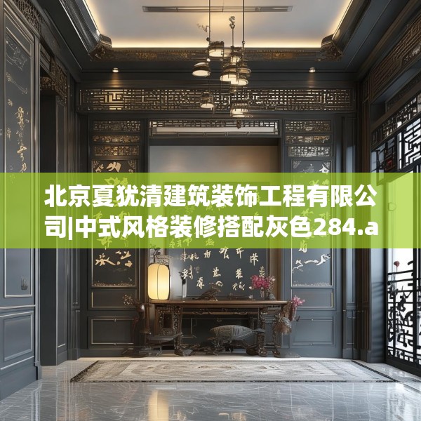 北京夏犹清建筑装饰工程有限公司|中式风格装修搭配灰色284.a160b161c164fgy.171xczxv