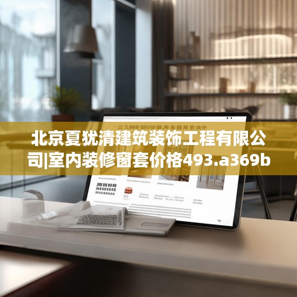 北京夏犹清建筑装饰工程有限公司|室内装修窗套价格493.a369b370c373fgy.380fdsfds