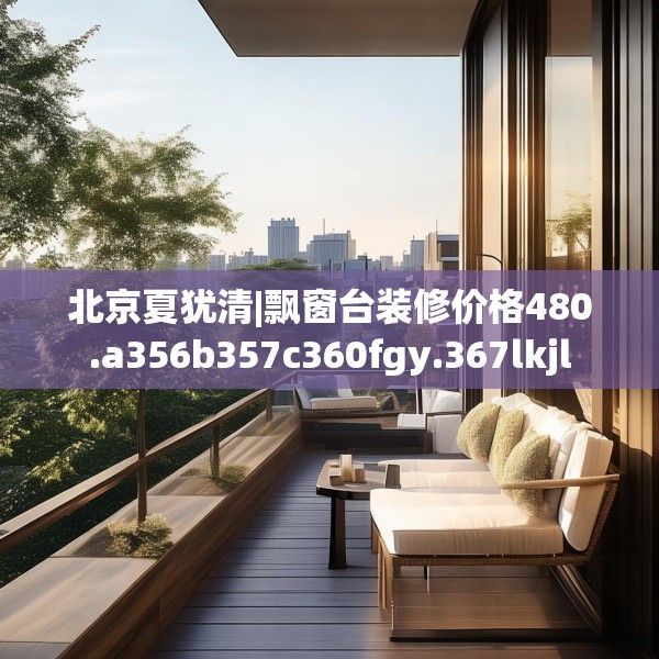 北京夏犹清|飘窗台装修价格480.a356b357c360fgy.367lkjl