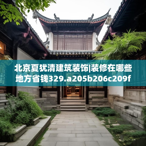 北京夏犹清建筑装饰|装修在哪些地方省钱329.a205b206c209fgy.216fds