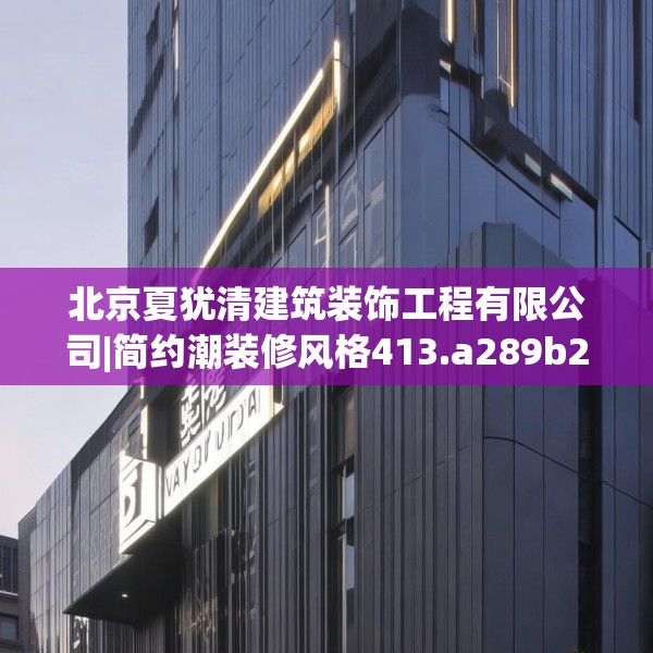 北京夏犹清建筑装饰工程有限公司|简约潮装修风格413.a289b290c293fgy.300bnbn