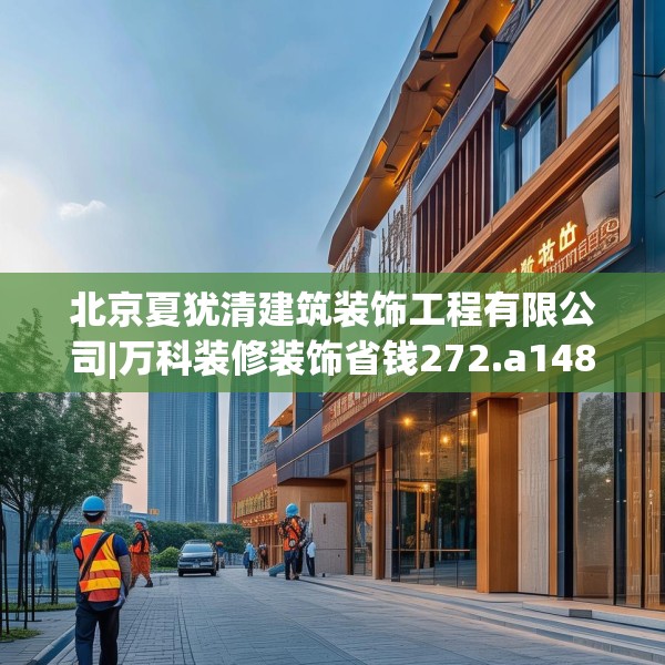 北京夏犹清建筑装饰工程有限公司|万科装修装饰省钱272.a148b149c152fgy.15976676