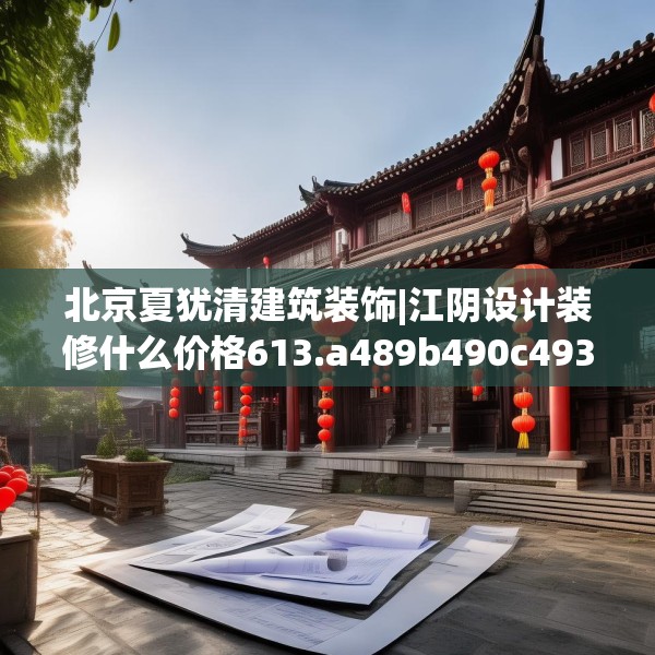 北京夏犹清建筑装饰|江阴设计装修什么价格613.a489b490c493fgy.500jhhj