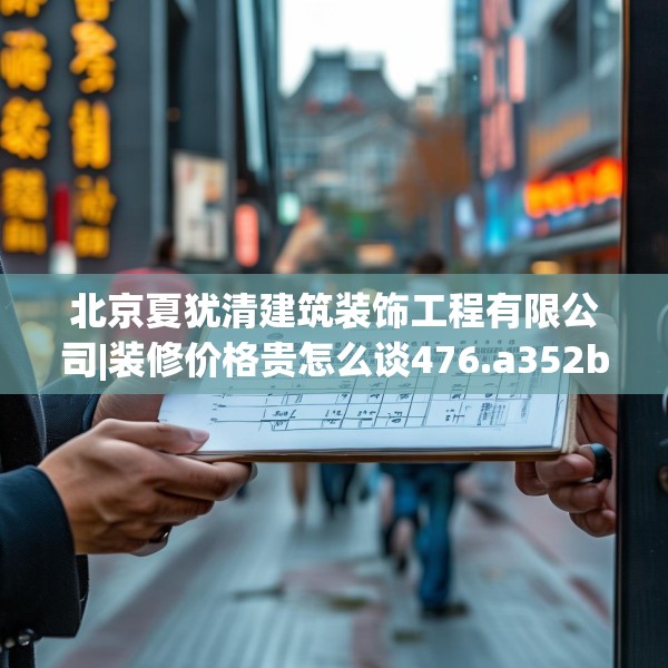 北京夏犹清建筑装饰工程有限公司|装修价格贵怎么谈476.a352b353c356fgy.363wew