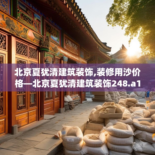 北京夏犹清建筑装饰,装修用沙价格—北京夏犹清建筑装饰248.a124b125c128fgy.135xczxv