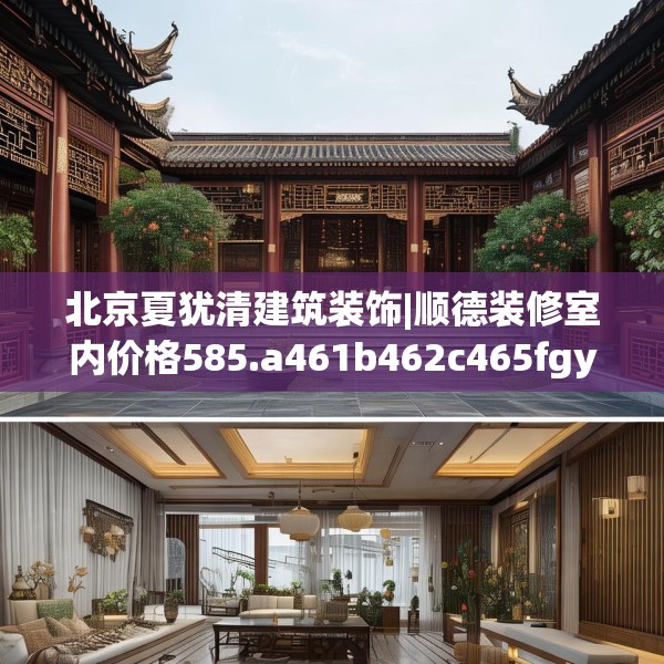 北京夏犹清建筑装饰|顺德装修室内价格585.a461b462c465fgy.472fghfd