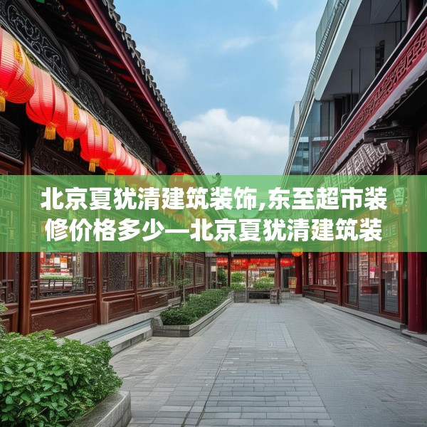 北京夏犹清建筑装饰,东至超市装修价格多少—北京夏犹清建筑装饰491.a367b368c371fgy.378fds