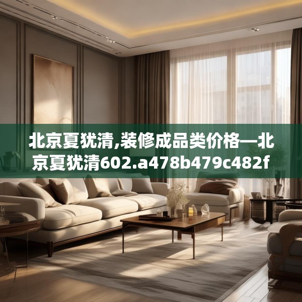 北京夏犹清,装修成品类价格—北京夏犹清602.a478b479c482fgy.489wew