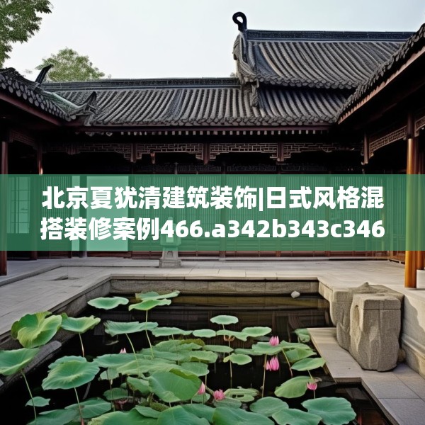 北京夏犹清建筑装饰|日式风格混搭装修案例466.a342b343c346fgy.353dewqe