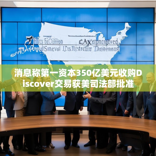 消息称第一资本350亿美元收购Discover交易获美司法部批准