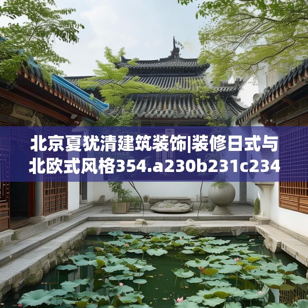 北京夏犹清建筑装饰|装修日式与北欧式风格354.a230b231c234fgy.241lkjl