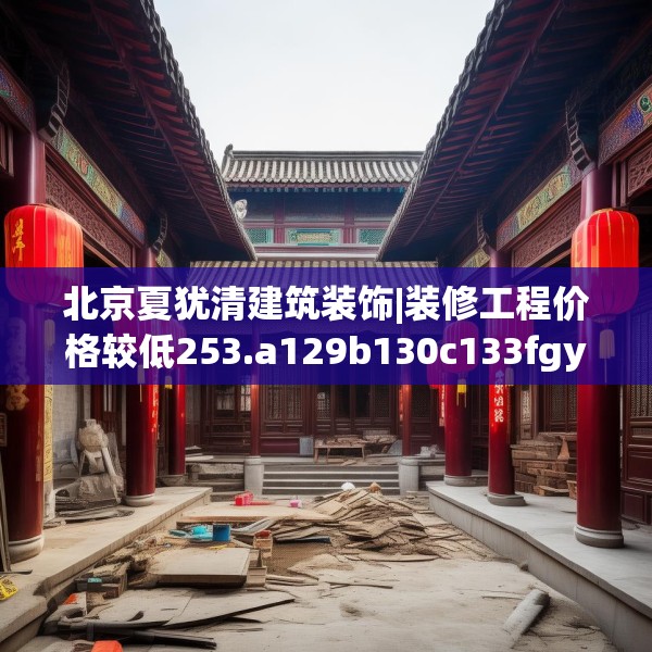 北京夏犹清建筑装饰|装修工程价格较低253.a129b130c133fgy.140jhhj