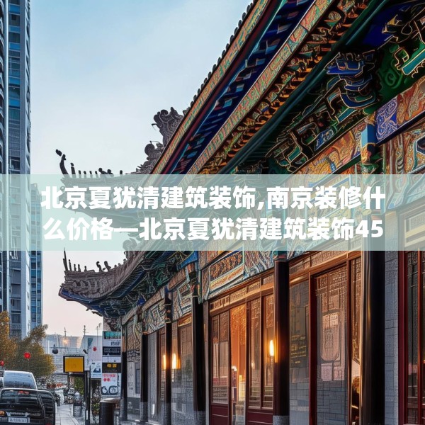 北京夏犹清建筑装饰,南京装修什么价格—北京夏犹清建筑装饰450.a326b327c330fgy.337nbn