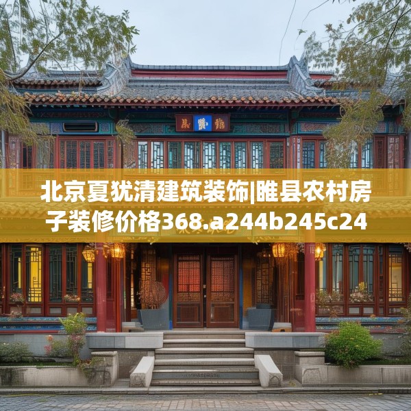 北京夏犹清建筑装饰|睢县农村房子装修价格368.a244b245c248fgy.255wew