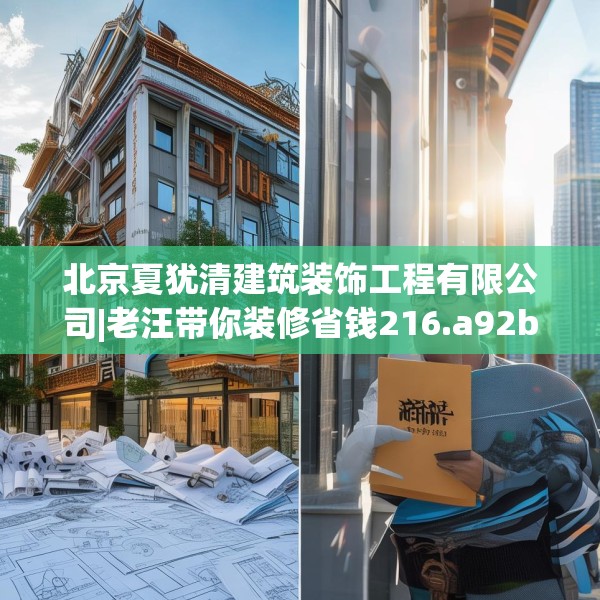 北京夏犹清建筑装饰工程有限公司|老汪带你装修省钱216.a92b93c96fgy.103nbn