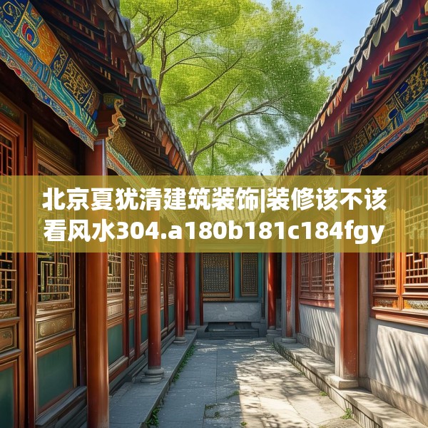 北京夏犹清建筑装饰|装修该不该看风水304.a180b181c184fgy.191dewqe
