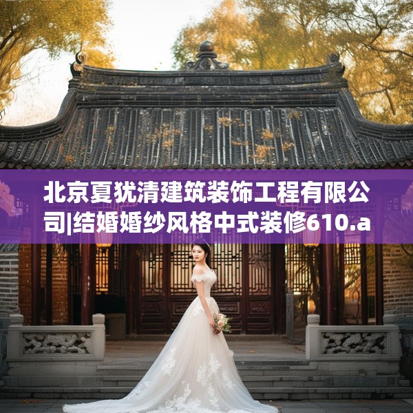 北京夏犹清建筑装饰工程有限公司|结婚婚纱风格中式装修610.a486b487c490fgy.497dewqe