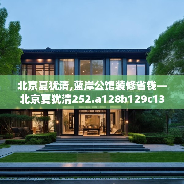北京夏犹清,蓝岸公馆装修省钱—北京夏犹清252.a128b129c132fgy.139nbn