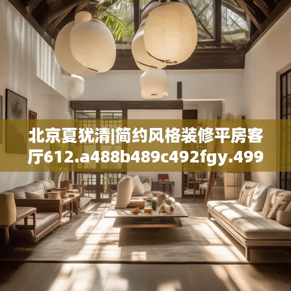 北京夏犹清|简约风格装修平房客厅612.a488b489c492fgy.499nbn
