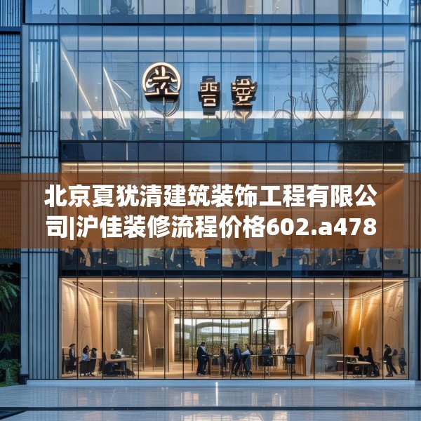 北京夏犹清建筑装饰工程有限公司|沪佳装修流程价格602.a478b479c482fgy.489wew