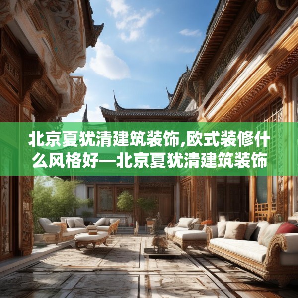 北京夏犹清建筑装饰,欧式装修什么风格好—北京夏犹清建筑装饰278.a154b155c158fgy.165wew