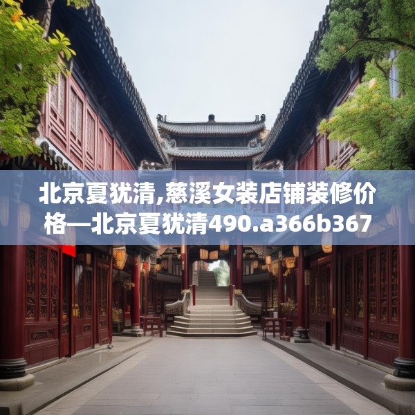 北京夏犹清,慈溪女装店铺装修价格—北京夏犹清490.a366b367c370fgy.377htyj