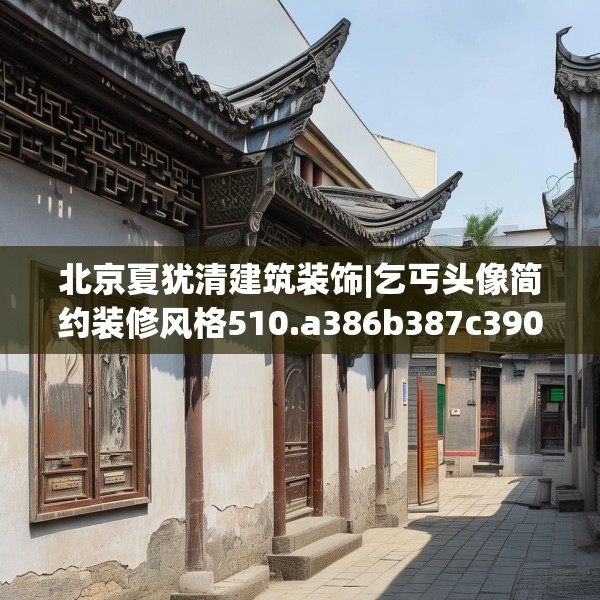北京夏犹清建筑装饰|乞丐头像简约装修风格510.a386b387c390fgy.397dsfds