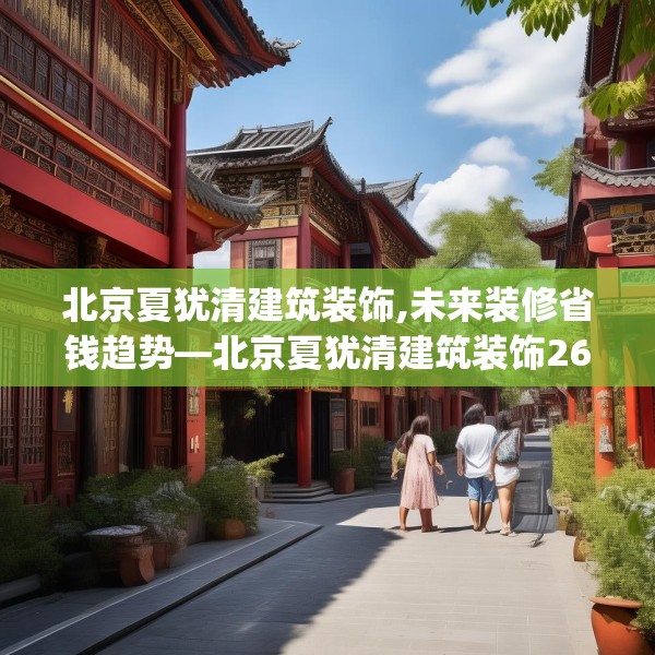 北京夏犹清建筑装饰,未来装修省钱趋势—北京夏犹清建筑装饰268.a144b145c148fgy.155dewqe