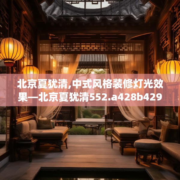 北京夏犹清,中式风格装修灯光效果—北京夏犹清552.a428b429c432fgy.439lkjl