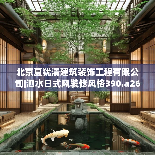 北京夏犹清建筑装饰工程有限公司|泗水日式风装修风格390.a266b267c270fgy.277lkjl