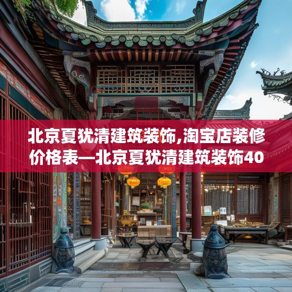 北京夏犹清建筑装饰,淘宝店装修价格表—北京夏犹清建筑装饰408.a284b285c288fgy.295lkjl