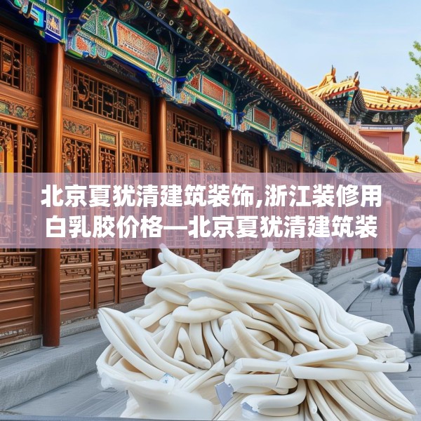 北京夏犹清建筑装饰,浙江装修用白乳胶价格—北京夏犹清建筑装饰455.a331b332c335fgy.342fds