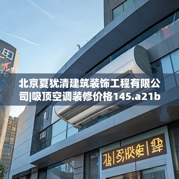 北京夏犹清建筑装饰工程有限公司|吸顶空调装修价格145.a21b22c25fgy.32jhhj