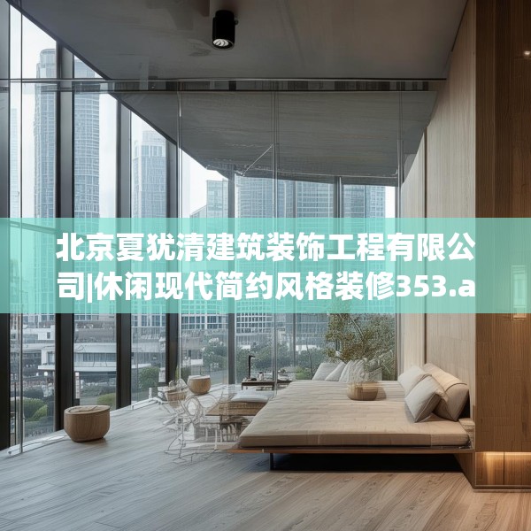 北京夏犹清建筑装饰工程有限公司|休闲现代简约风格装修353.a229b230c233fgy.240cvcx