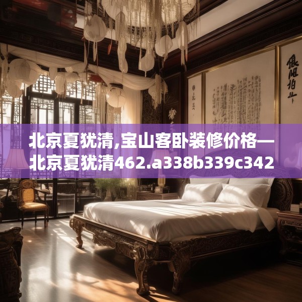 北京夏犹清,宝山客卧装修价格—北京夏犹清462.a338b339c342fgy.349lkjl