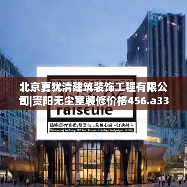 北京夏犹清建筑装饰工程有限公司|贵阳无尘室装修价格456.a332b333c336fgy.343dsfds
