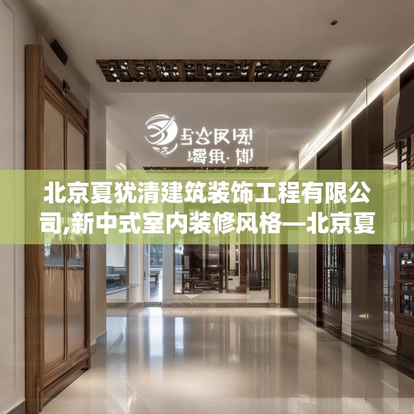 北京夏犹清建筑装饰工程有限公司,新中式室内装修风格—北京夏犹清建筑装饰工程有限公司188.a64b65c68fgy.75wew