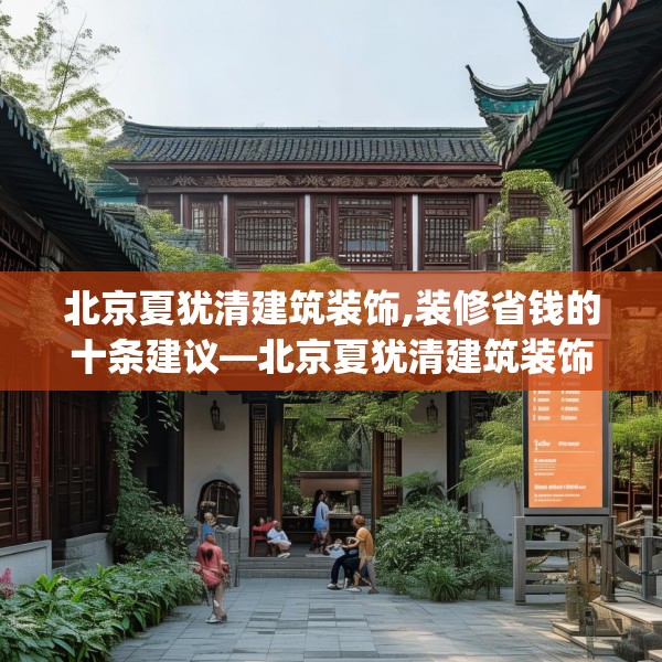 北京夏犹清建筑装饰,装修省钱的十条建议—北京夏犹清建筑装饰365.a241b242c245fgy.252fds