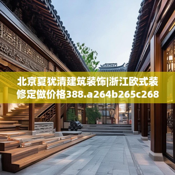 北京夏犹清建筑装饰|浙江欧式装修定做价格388.a264b265c268fgy.275sdA