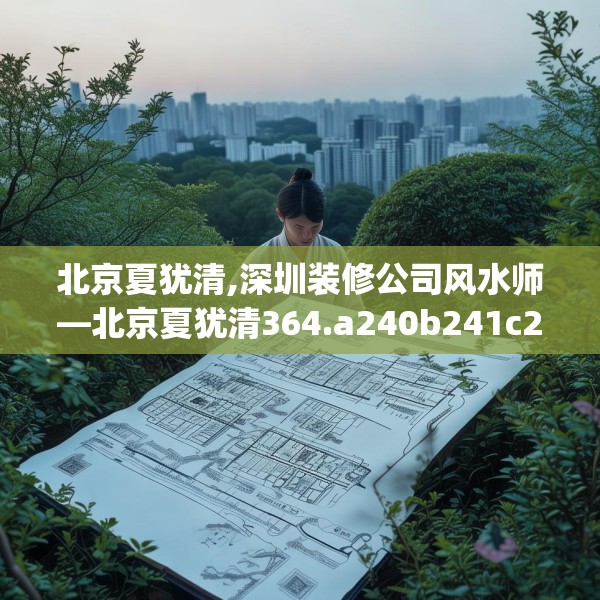 北京夏犹清,深圳装修公司风水师—北京夏犹清364.a240b241c244fgy.251htyj
