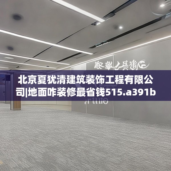 北京夏犹清建筑装饰工程有限公司|地面咋装修最省钱515.a391b392c395fgy.402cvcx
