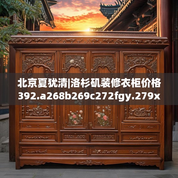北京夏犹清|洛杉矶装修衣柜价格392.a268b269c272fgy.279xczxv