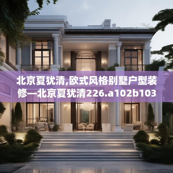 北京夏犹清,欧式风格别墅户型装修—北京夏犹清226.a102b103c106fgy.113sdA