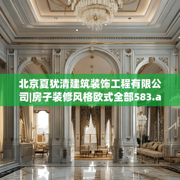 北京夏犹清建筑装饰工程有限公司|房子装修风格欧式全部583.a459b460c463fgy.470fdsfds