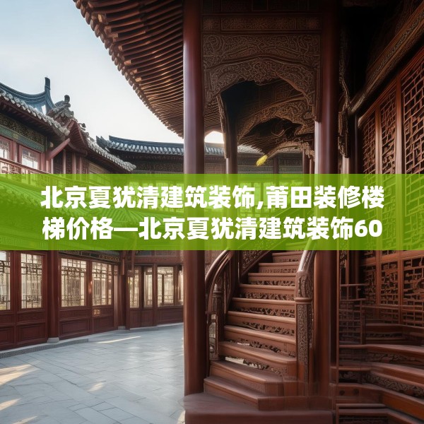 北京夏犹清建筑装饰,莆田装修楼梯价格—北京夏犹清建筑装饰605.a481b482c485fgy.492cvcx