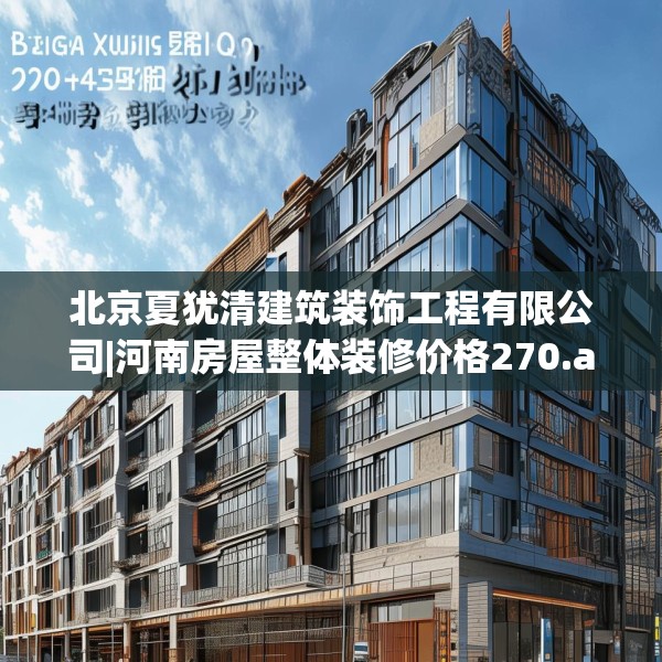 北京夏犹清建筑装饰工程有限公司|河南房屋整体装修价格270.a146b147c150fgy.157nbn